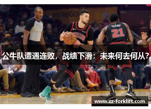 公牛队遭遇连败，战绩下滑：未来何去何从？