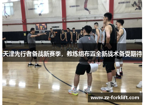 天津先行者备战新赛季，教练组布置全新战术备受期待