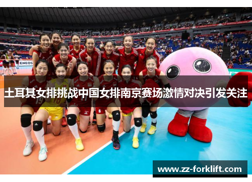 土耳其女排挑战中国女排南京赛场激情对决引发关注