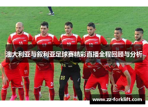 澳大利亚与叙利亚足球赛精彩直播全程回顾与分析