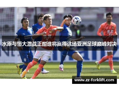 水原与恒大激战正酣谁将赢得这场亚洲足球巅峰对决