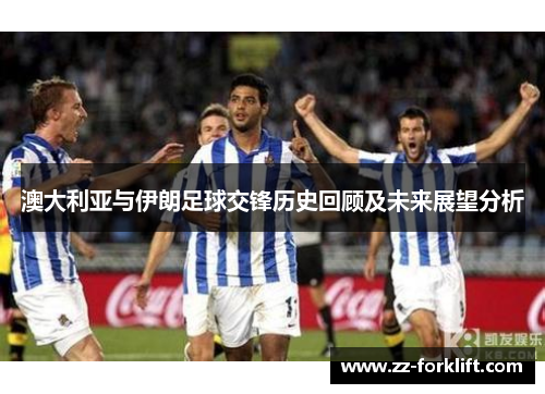 澳大利亚与伊朗足球交锋历史回顾及未来展望分析